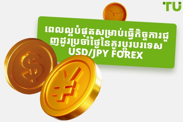 តើពេលវេលាល្អបំផុតដើម្បីជួញដូរ USD/JPY គឺជាពេលណា?