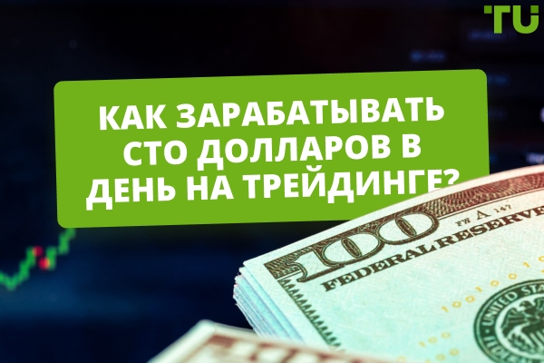 Как заработать 100 долларов в день на трейдинге? Это возможно?