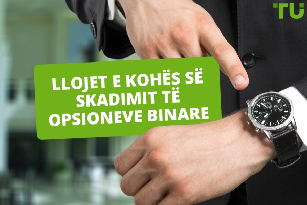 Llojet e Kohës së Skadimit të Opsioneve Binare
