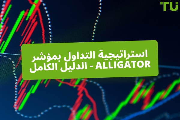كيفية استخدام مؤشر Alligator لاقتناص الاتجاهات الحقيقية في السوق