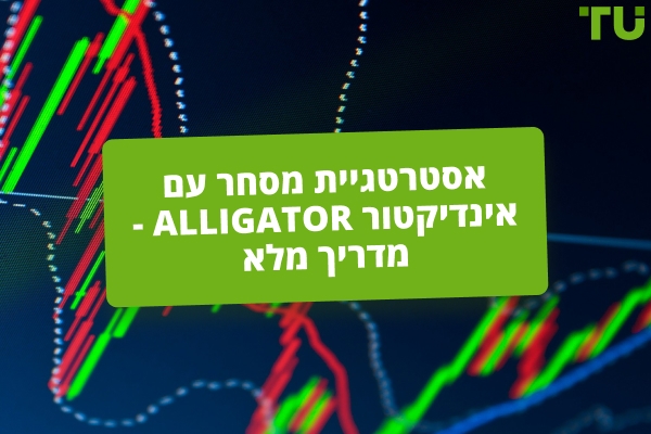 כיצד להשתמש באינדיקטור Alligator כדי לזהות מגמות שוק אמיתיות