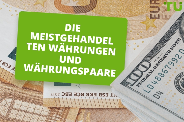 Die meistgehandelten Währungen und Währungspaare