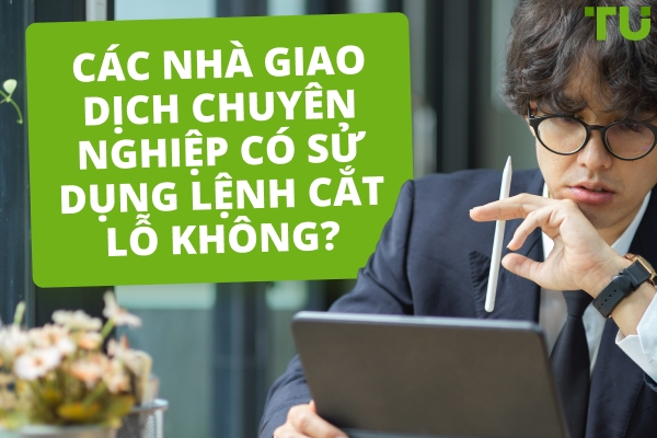 Các nhà giao dịch chuyên nghiệp có sử dụng lệnh cắt lỗ không?